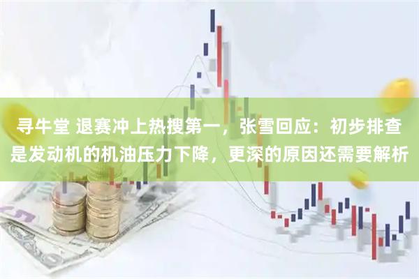 寻牛堂 退赛冲上热搜第一，张雪回应：初步排查是发动机的机油压力下降，更深的原因还需要解析